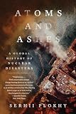 Atoms and Ashes: A Global History of Nuclear Disasters by Serhii Plokhy — book cover