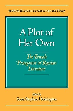 A Plot of Her Own: The Female Protagonist in Russian Literature - Sona Hoisington