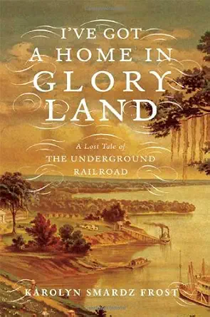 I've Got a Home in Glory Land: A Lost Tale of the Underground Railroad by Karolyn Smardz Frost — book cover