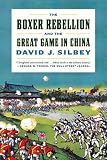 The Boxer Rebellion and the Great Game in China by David J. Silbey — book cover